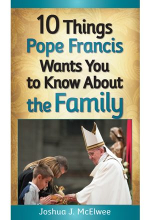 10 Things Pope Francis Wants You to Know About the Family
